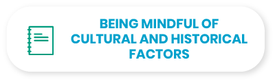 Being mindful of
cultural and historical
factors